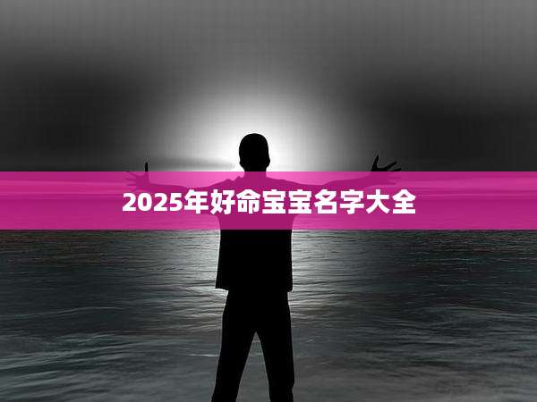 2025年好命宝宝名字大全