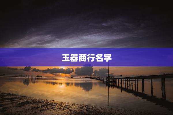 玉器商行名字