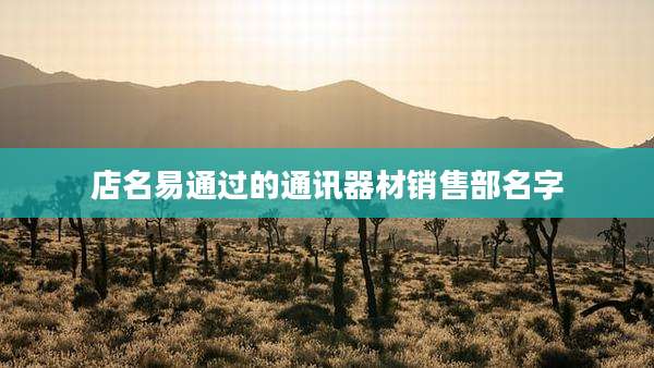 店名易通过的通讯器材销售部名字