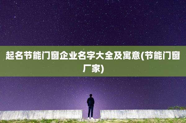 起名节能门窗企业名字大全及寓意(节能门窗厂家)