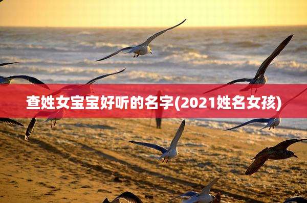 查姓女宝宝好听的名字(2021姓名女孩)