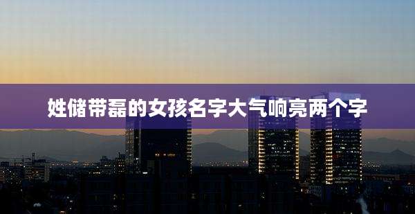 姓储带磊的女孩名字大气响亮两个字