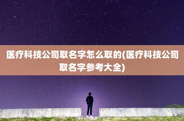 医疗科技公司取名字怎么取的(医疗科技公司取名字参考大全)