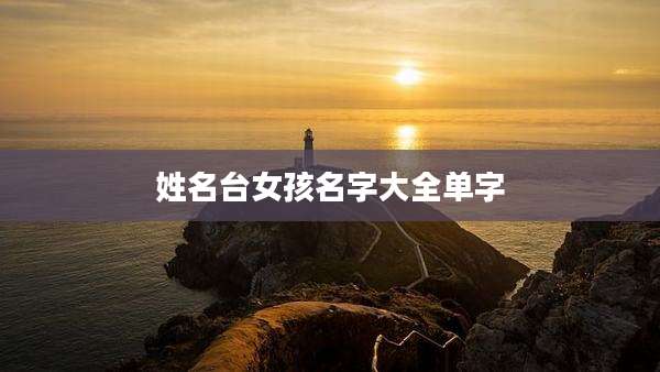 姓名台女孩名字大全单字