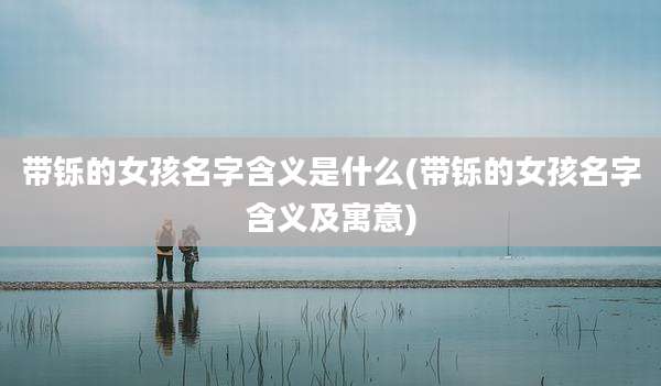带铄的女孩名字含义是什么(带铄的女孩名字含义及寓意)