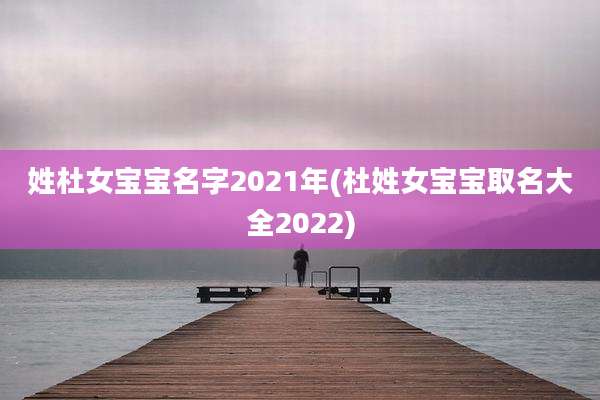 姓杜女宝宝名字2021年(杜姓女宝宝取名大全2022)