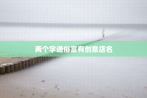 两个字通俗富有创意店名