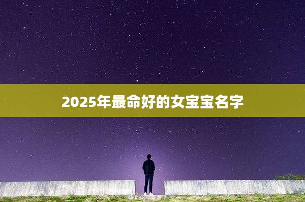 2025年最命好的女宝宝名字