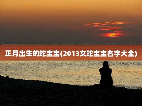 正月出生的蛇宝宝(2013女蛇宝宝名字大全)