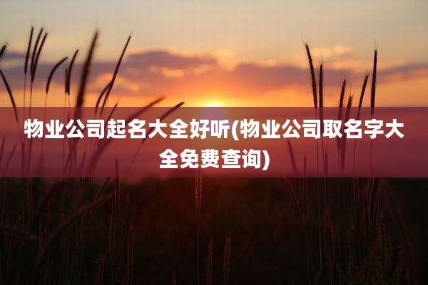物业公司起名大全好听(物业公司取名字大全免费查询)