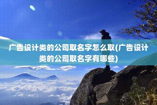 广告设计类的公司取名字怎么取(广告设计类的公司取名字有哪些)