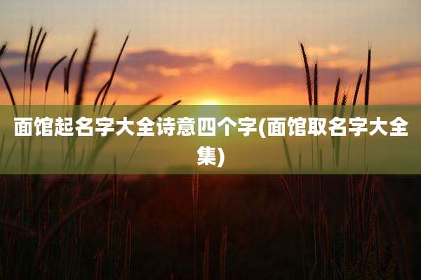 面馆起名字大全诗意四个字(面馆取名字大全集)