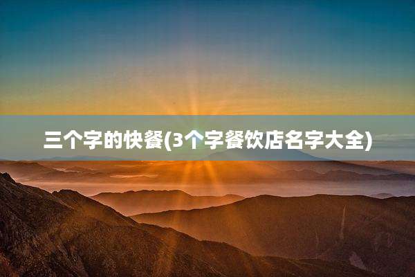 三个字的快餐(3个字餐饮店名字大全)