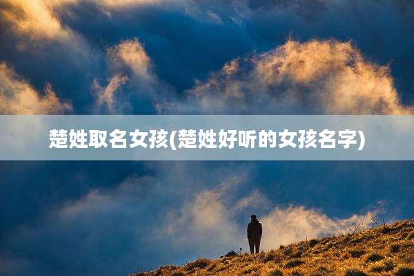 楚姓取名女孩(楚姓好听的女孩名字)