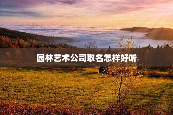 园林艺术公司取名怎样好听