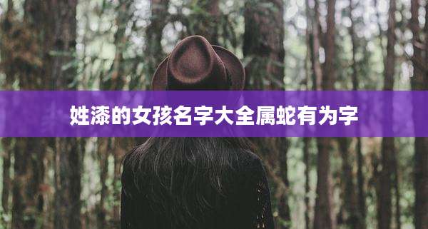 姓漆的女孩名字大全属蛇有为字