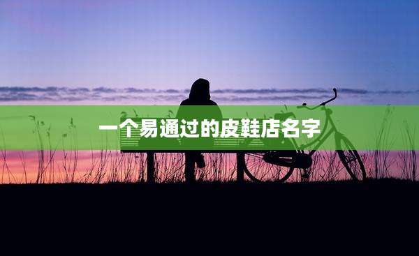 一个易通过的皮鞋店名字