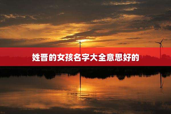 姓晋的女孩名字大全意思好的