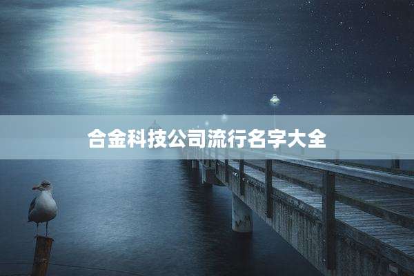 合金科技公司流行名字大全