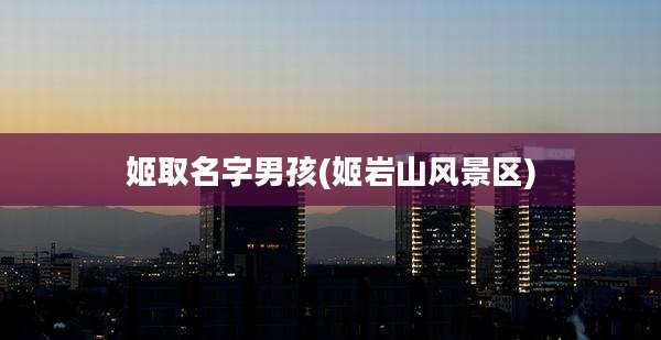 姬取名字男孩(姬岩山风景区)