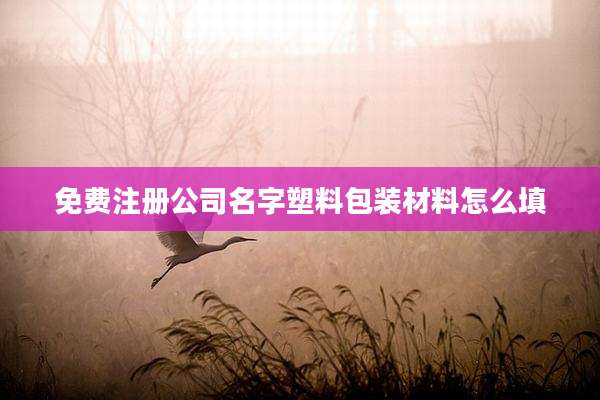免费注册公司名字塑料包装材料怎么填