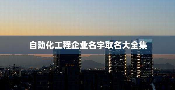 自动化工程企业名字取名大全集
