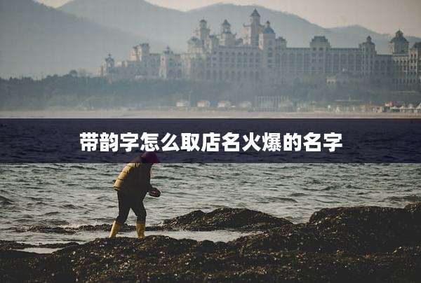 带韵字怎么取店名火爆的名字