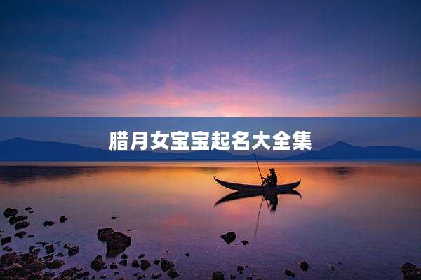 腊月女宝宝起名大全集