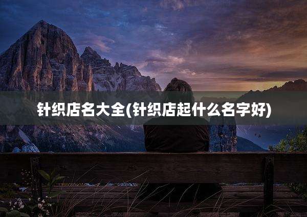 针织店名大全(针织店起什么名字好)