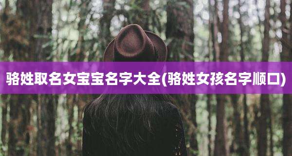 骆姓取名女宝宝名字大全(骆姓女孩名字顺口)