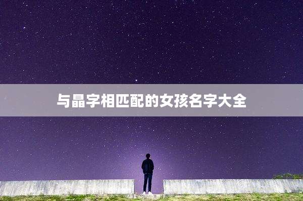 与晶字相匹配的女孩名字大全