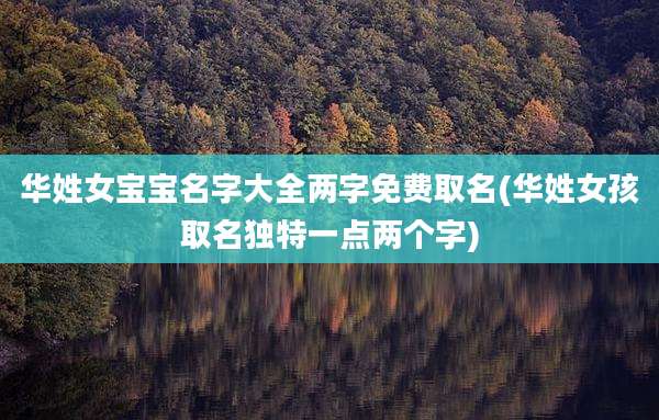 华姓女宝宝名字大全两字免费取名(华姓女孩取名独特一点两个字)