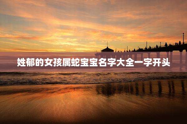 姓郁的女孩属蛇宝宝名字大全一字开头