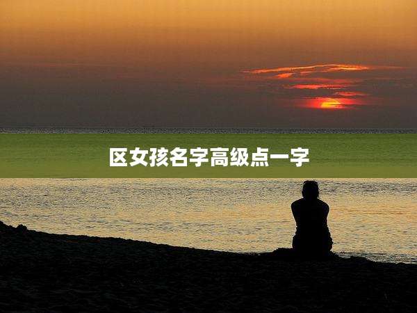 区女孩名字高级点一字