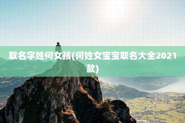 取名字姓何女孩(何姓女宝宝取名大全2021款)