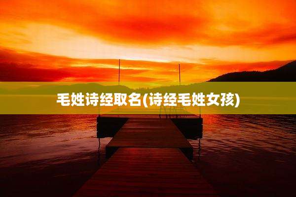 毛姓诗经取名(诗经毛姓女孩)
