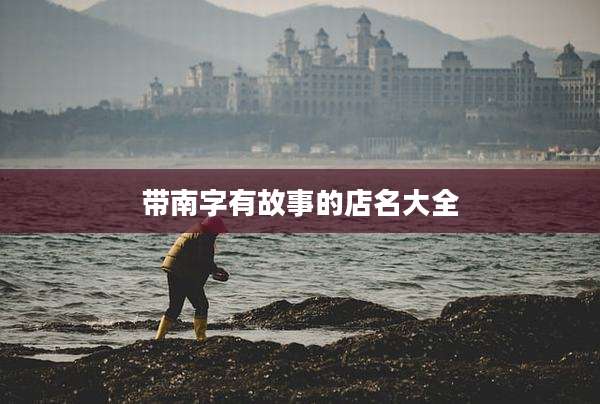 带南字有故事的店名大全