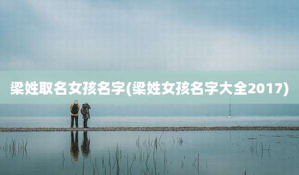 梁姓取名女孩名字(梁姓女孩名字大全2017)