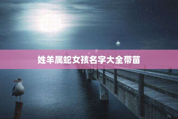 姓羊属蛇女孩名字大全带苗
