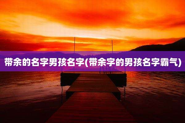 带余的名字男孩名字(带余字的男孩名字霸气)