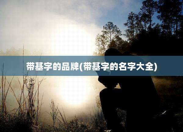 带基字的品牌(带基字的名字大全)