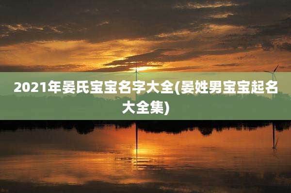2021年晏氏宝宝名字大全(晏姓男宝宝起名大全集)