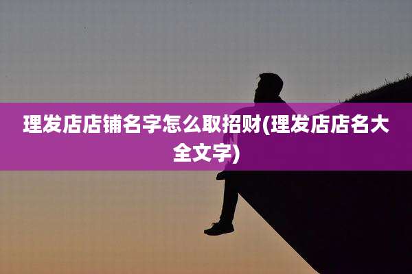 理发店店铺名字怎么取招财(理发店店名大全文字)