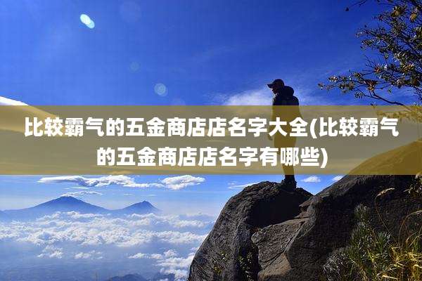 比较霸气的五金商店店名字大全(比较霸气的五金商店店名字有哪些)