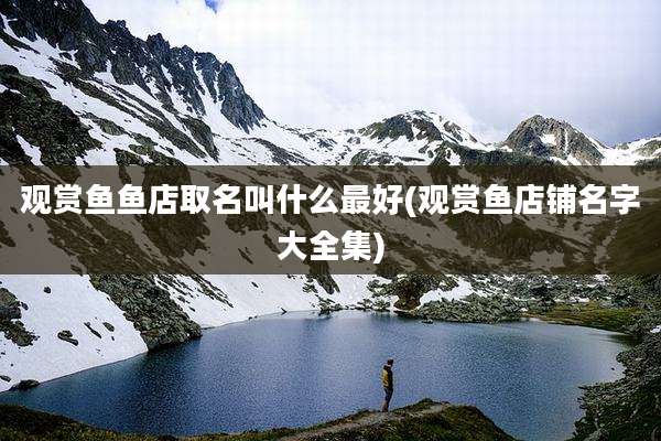 观赏鱼鱼店取名叫什么最好(观赏鱼店铺名字大全集)