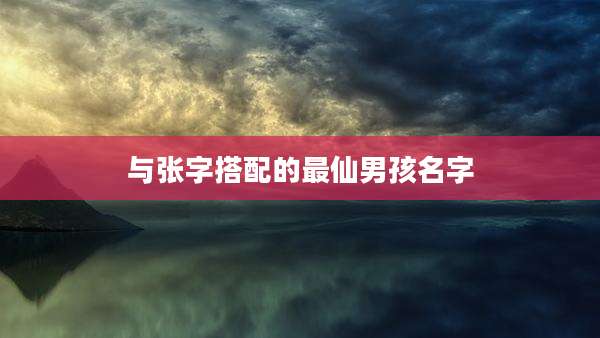与张字搭配的最仙男孩名字