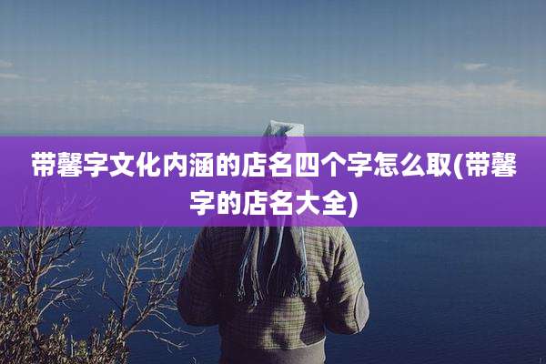 带馨字文化内涵的店名四个字怎么取(带馨字的店名大全)