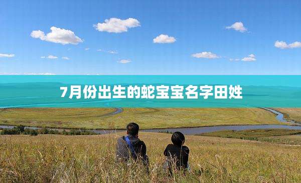 7月份出生的蛇宝宝名字田姓