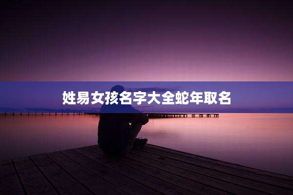 姓易女孩名字大全蛇年取名