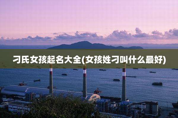 刁氏女孩起名大全(女孩姓刁叫什么最好)